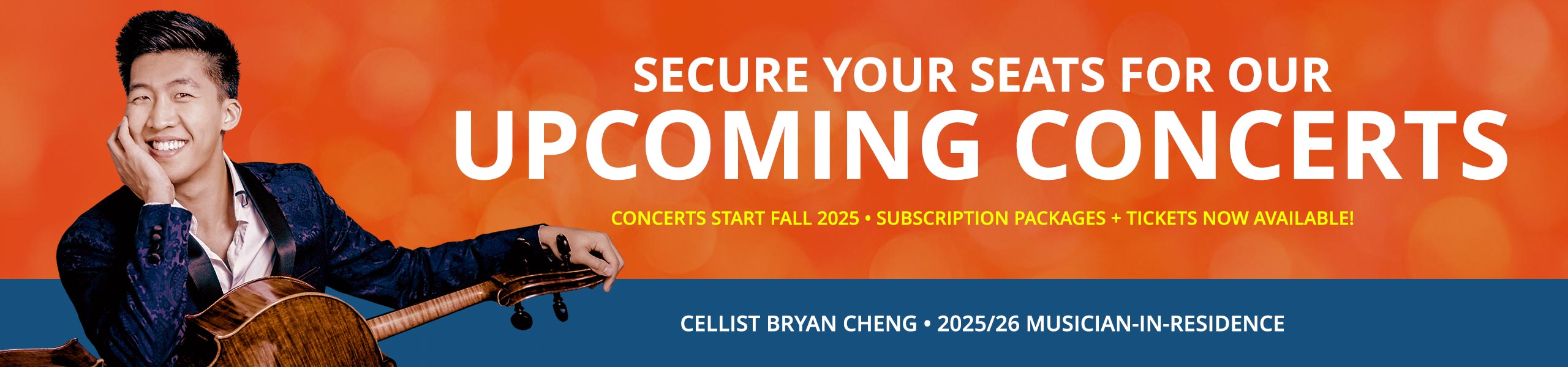 Cellist Bryan Cheng, 2025/26 Musician-in-Residence, smiling and holding a cello against an orange background. Text reads: "Secure Your Seats for Our Upcoming Concerts. Concerts Start Fall 2025 • Subscription Packages + Tickets Now Available!